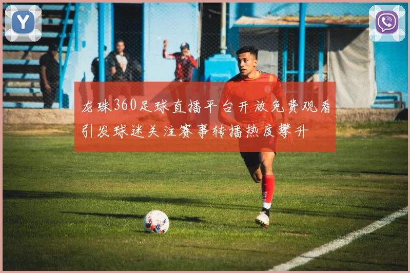龙珠360足球直播平台开放免费观看引发球迷关注赛事转播热度攀升