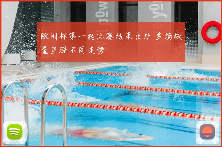 欧洲杯第一轮比赛结果出炉 多场较量呈现不同走势