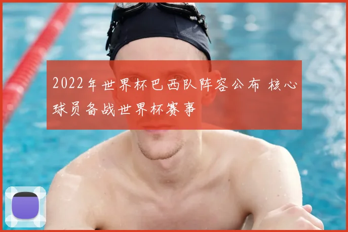 2022年世界杯巴西队阵容公布 核心球员备战世界杯赛事