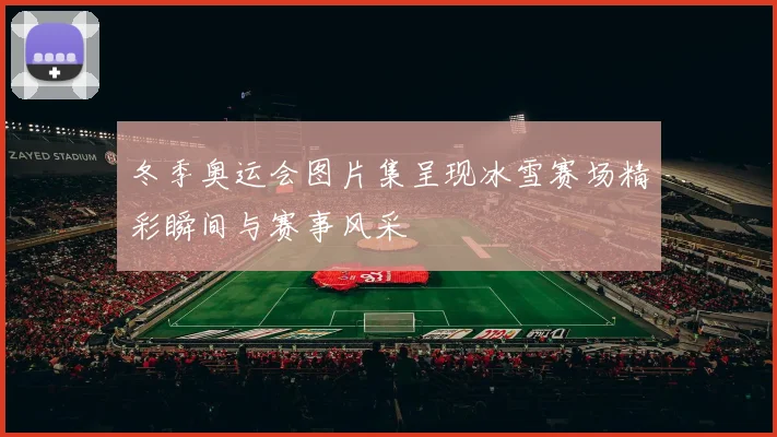 冬季奥运会图片集呈现冰雪赛场精彩瞬间与赛事风采