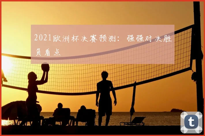 2021欧洲杯决赛预测:强强对决胜负看点