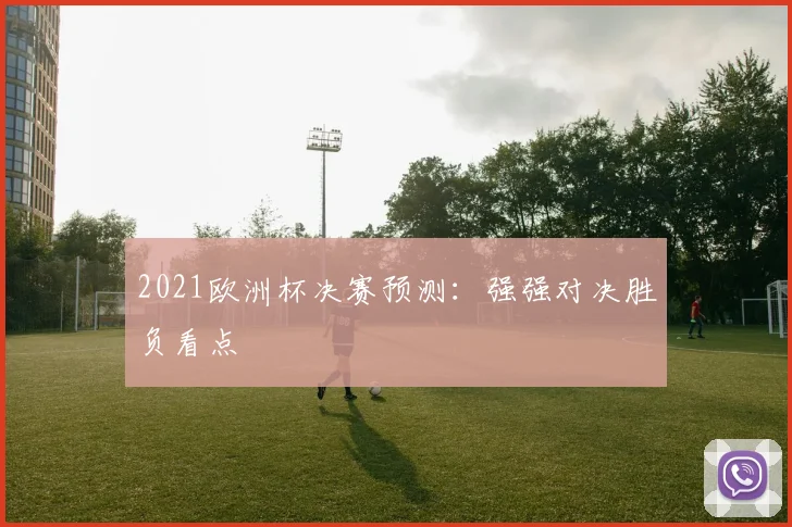 2021欧洲杯决赛预测:强强对决胜负看点