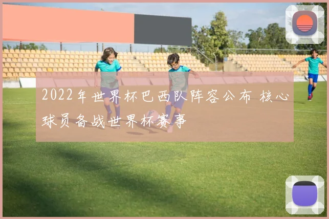 2022年世界杯巴西队阵容公布 核心球员备战世界杯赛事