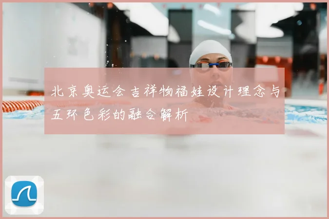 北京奥运会吉祥物福娃设计理念与五环色彩的融合解析