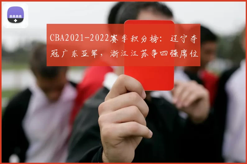 CBA2021-2022赛季积分榜：辽宁夺冠广东亚军，浙江江苏争四强席位