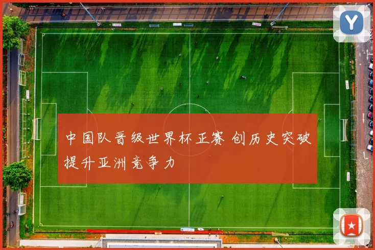 中国队晋级世界杯正赛 创历史突破提升亚洲竞争力