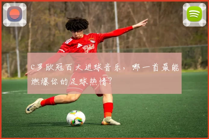 c罗欧冠百大进球音乐，哪一首最能燃爆你的足球热情？