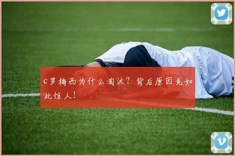 c罗梅西为什么淘汰？背后原因竟如此惊人！