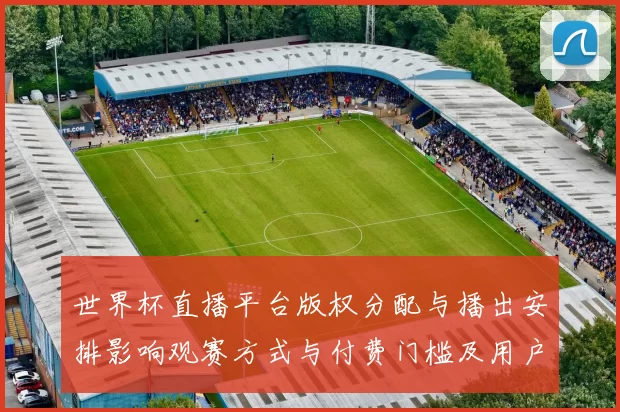 世界杯直播平台版权分配与播出安排影响观赛方式与付费门槛及用户选择