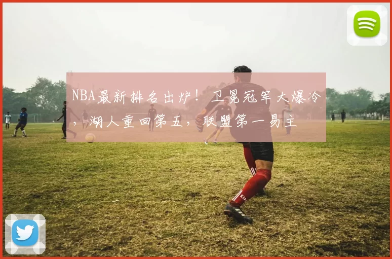 NBA最新排名出炉！卫冕冠军大爆冷，湖人重回第五，联盟第一易主