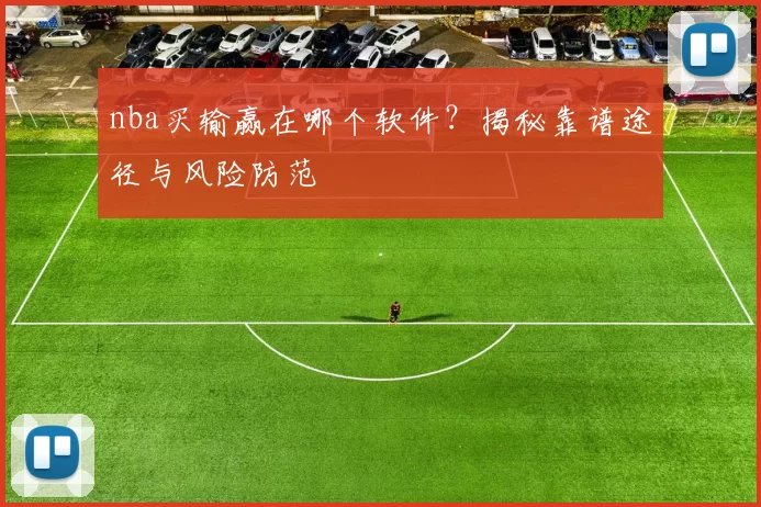 nba买输赢在哪个软件？揭秘靠谱途径与风险防范