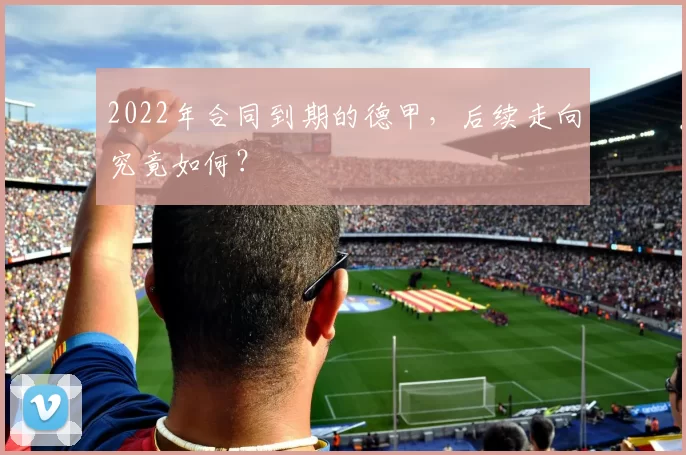 2022年合同到期的德甲，后续走向究竟如何？