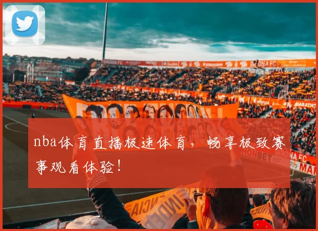 nba体育直播极速体育，畅享极致赛事观看体验！