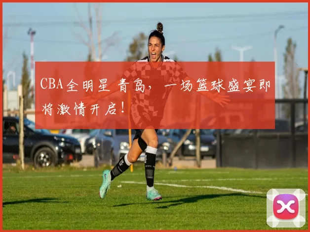 CBA全明星 青岛，一场篮球盛宴即将激情开启！