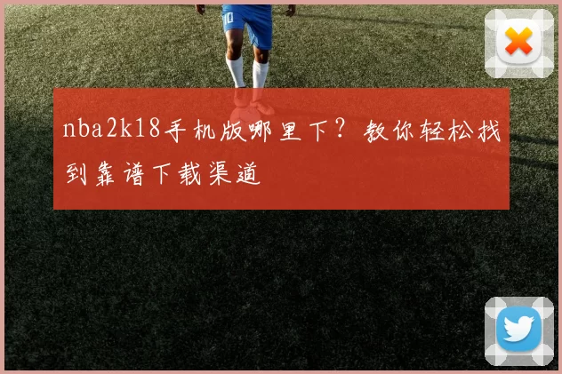 nba2k18手机版哪里下？教你轻松找到靠谱下载渠道